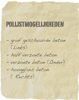 Polijstmogelijkheden

grof geschuurde beton (Links)
half verzoete beton 
verzoete beton (Onder)
hoogglans beton ( Rechts)